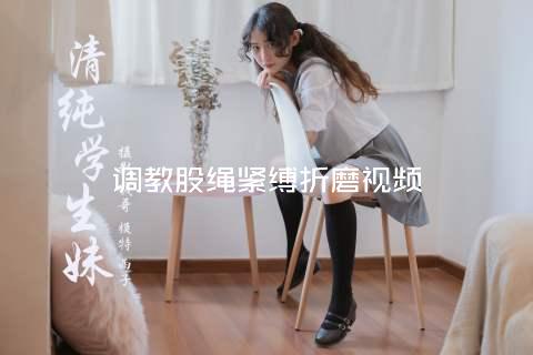 调教股绳紧缚折磨视频